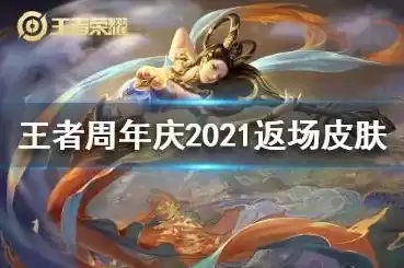 王者荣耀2021年周年庆返场皮肤，王者荣耀2021周年庆返场几个皮肤