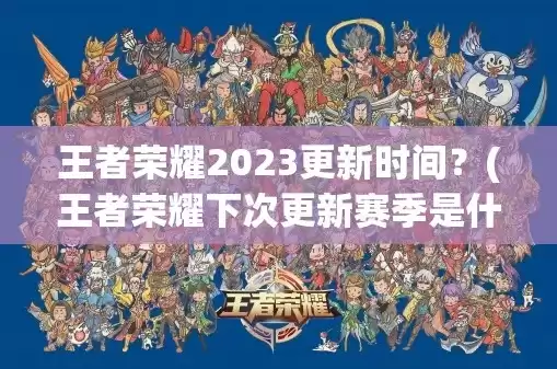 王者荣耀2023年赛季更新时间，王者荣耀2023年赛季更新时间