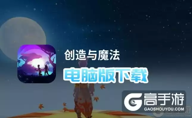 创造与魔法手机怎么下载电脑版，创造与魔法手机如何下电脑版，深度攻略创造与魔法电脑版下载方法详解，畅享桌面游戏新体验！