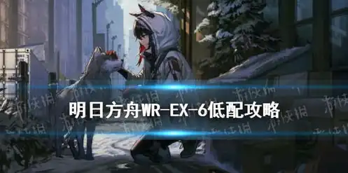 明日方舟wr—ex—6，明日方舟WR-EX-6攻略，深度解析，轻松通关指南