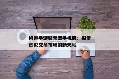 问道手游聚宝斋app官网，问道手游聚宝斋交易平台官网，揭秘线上交易的绿色通道与安全保障