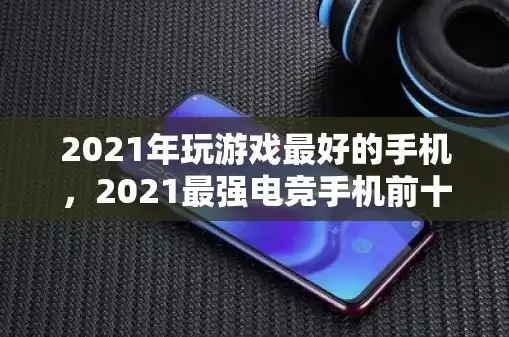 游戏手机排行榜2021前十名最新，2021年游戏手机排行榜前十名，性能巅峰对决，究竟谁主沉浮？