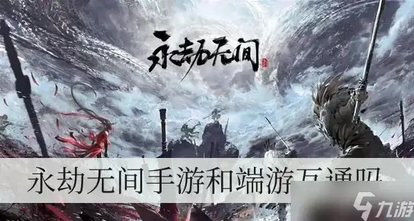 永劫无间端游和手游平台互通吗贴吧，永劫无间端游与手游平台互通性探讨，揭秘互通背后的秘密！