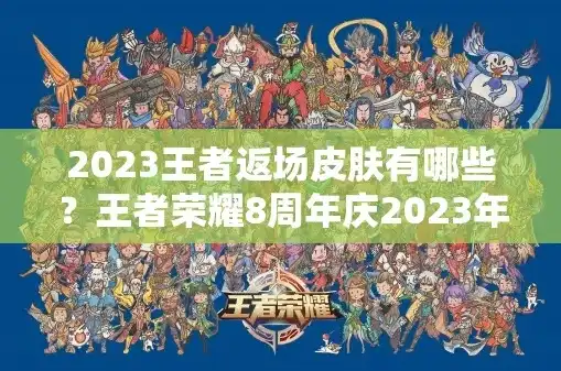 2021王者荣耀s23返场皮肤，2023王者荣耀年度返场盛宴，回顾与展望S23经典皮肤归来时刻